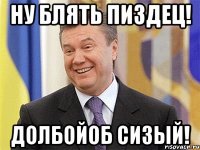 Ну блять пиздец! Долбойоб Сизый!