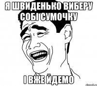 я швиденько виберу собі сумочку і вже йдемо