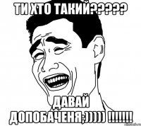 Ти хто такий????? Давай Допобаченя;))))) !!!!!!!