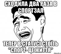 Сходила два раза в спортзал Тепер в статусі стоїть "Спорт- це життя"