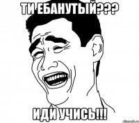 Ти ебанутый??? Иди учись!!!