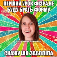 Перший урок фізра,не буду брать форму скажу шо заболіла