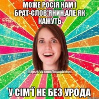 Може Росія нам і брат-слов’янин,але як кажуть у сім'ї не без урода