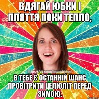 Вдягай юбки і пляття поки тепло, в тебе є останній шанс провітрити целюліт перед зимою.