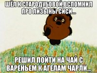 Шёл к Стародубовой,вспомнил про Лизыны сиси... Решил пойти на чай с вареньем к Агелам Чарли...