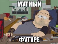 МУТНЫЙ ФУТУРЕ