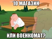 10 магазин или военкомат?