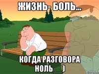 Жизнь- боль... Когда разговора ноль__)