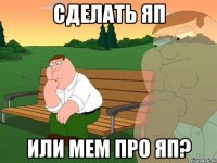 сделать яп или мем про яп?