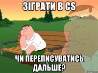 Зіграти в CS Чи переписуватись дальше?