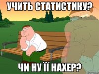 учить статистику? чи ну її нахер?