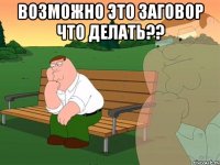 Возможно это заговор что делать?? 