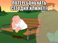 Потеребонькать сегодня,или нет? 