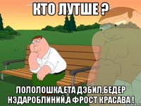 кто лутше ? лололошка,ета дэбил,бедер нэдароблиний,а фрост красава !