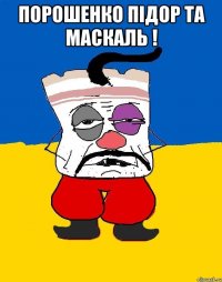 Порошенко підор та маскаль ! 