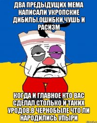 Два предыдущих мема написали укропские дибилы.ошибки,чушь и расизм Когда и главное кто вас сделал столько и таких уродов.в чернобыле что ли народились упыри