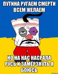 Путина ругаем смерти всем желаем Но на нас насрала русь и замёрзнуть я боюсь