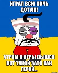 Играл всю ночь ДОТУ!!!! Утром с игры вышел вот такой зато как герой...