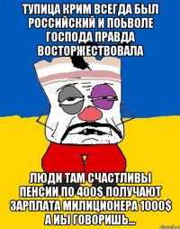 Тупица крим всегда был российский и поьволе господа правда восторжествовала Люди там счастливы пенсии по 400$ получают зарплата милиционера 1000$ а иы говоришь...