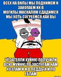 Всех на вилы мы поднимем и закопаем их в могилы.маскалям сдадимся мы хоть согреемся как вы Чё затеяли хуйню получили всю муйню по заслугам нам козлам и и в поддых и по еблам