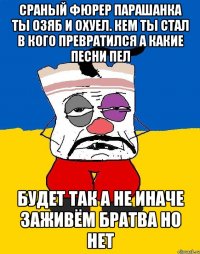 Сраный фюрер парашанка ты озяб и охуел. Кем ты стал в кого превратился а какие песни пел Будет так а не иначе заживём братва но нет