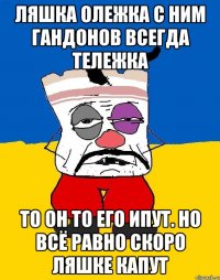 Ляшка олежка с ним гандонов всегда тележка То он то его ипут. Но всё равно скоро ляшке капут