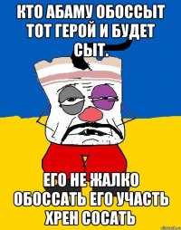 Кто абаму обоссыт тот герой и будет сыт. Его не жалко обоссать его участь хрен сосать