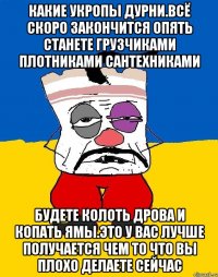 Какие укропы дурни.всё скоро закончится опять станете грузчиками плотниками сантехниками Будете колоть дрова и копать ямы.это у вас лучше получается чем то что вы плохо делаете сейчас