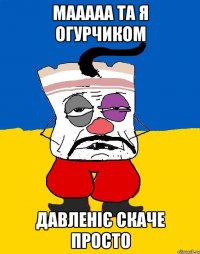 Мааааа та я огурчиком Давленіє скаче просто