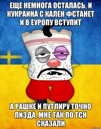 Еще немнога осталась, и кукраина с кален фстанет и в еуропу вступит А рашке и путлиру точно пизда, мне так по ТСН сказали