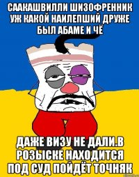 Саакашвилли шизофренник уж какой наилепший друже был абаме и чё Даже визу не дали.в розыске находится под суд пойдёт точняк