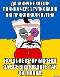 да війну не хотіли почина через тупих халів які прикликали путіна но ще не вечір біженці за все відповдять так чи інакше