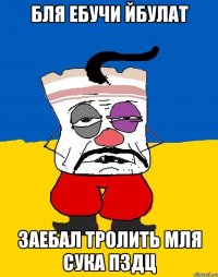 бля ебучи йбулат заебал тролить мля сука пздц