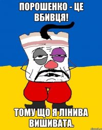 Порошенко - це вбивця! Тому що я лінива вишивата.