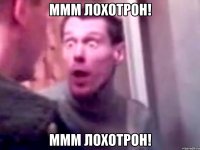 МММ ЛОХОТРОН! МММ ЛОХОТРОН!