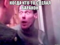 Когда кто-то сделал баракок 