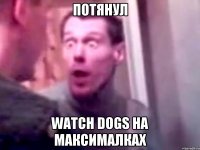 Потянул WATCH DOGS на максималках