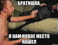 БРАТИШКА, я нам новое место нашел