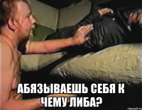  Абязываешь себя к чему либа?