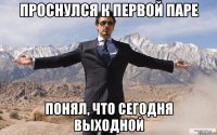 проснулся к первой паре понял, что сегодня выходной