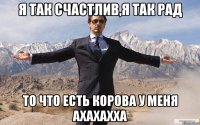 Я так счастлив,я так рад ТО что есть корова у меня ахахахха