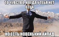 То чувство, когда у тебя нет отца Но есть новенький айпад