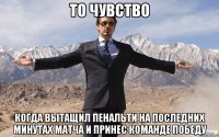 то чувство когда вытащил пенальти на последних минутах матча и принес команде победу