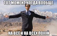 Тот момент когда вообще на всё и на всех похуй