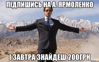 Підпишись на А. ЯРМОЛЕНКО І завтра знайдеш 200грн