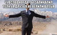 Чувство когда ты запикапил телку а друзья не верили в тебя 