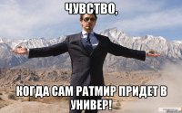 Чувство, когда САМ Ратмир придет в универ!