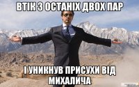 втік з останіх двох пар і уникнув присухи від Михалича