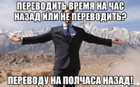 переводить время на час назад или не переводить? переводу на полчаса назад!