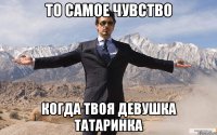 ТО САМОЕ ЧУВСТВО КОГДА ТВОЯ ДЕВУШКА ТАТАРИНКА